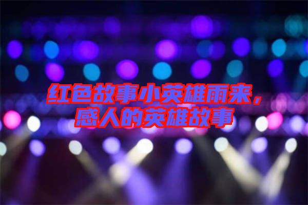紅色故事小英雄雨來，感人的英雄故事