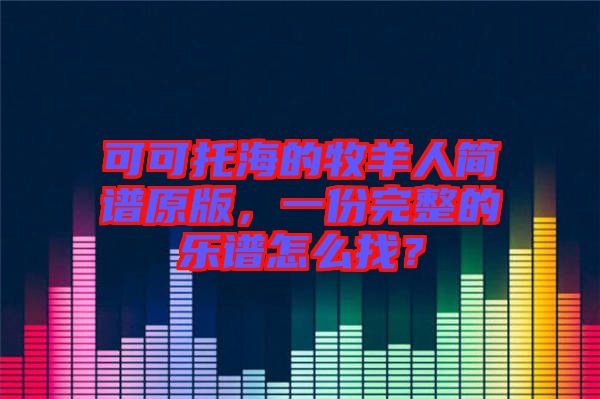 可可托海的牧羊人簡(jiǎn)譜原版，一份完整的樂譜怎么找？
