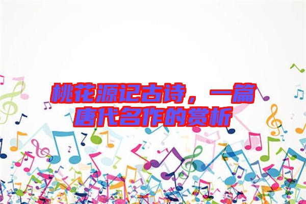 桃花源記古詩,一篇唐代名作的賞析