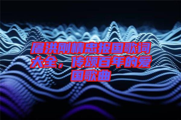 屠洪剛精忠報國歌詞大全,傳頌百年的愛國歌曲
