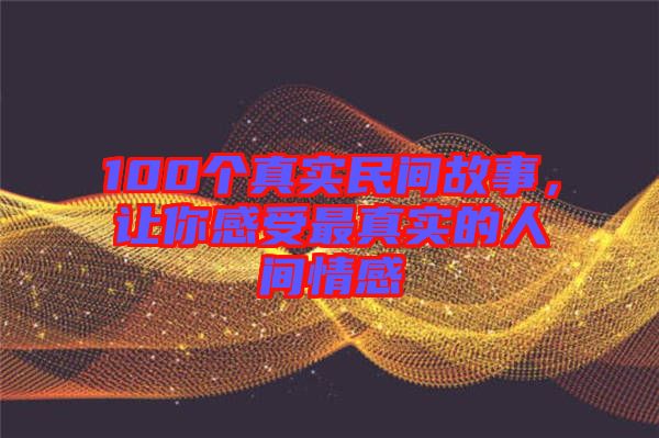 100個真實民間故事,讓你感受最真實的人間情感