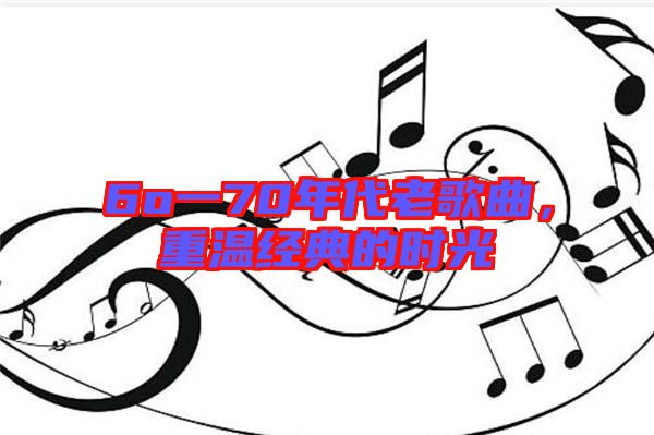6o一70年代老歌曲,重溫經典的時光