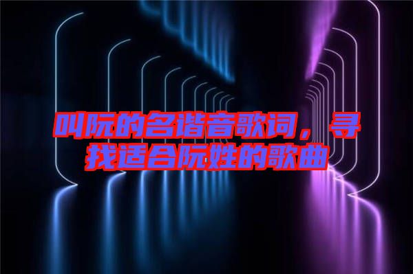 叫阮的名諧音歌詞，尋找適合阮姓的歌曲