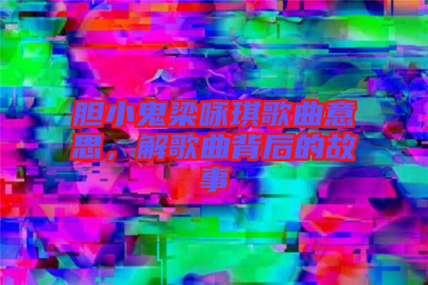 膽小鬼梁詠琪歌曲意思,解歌曲背后的故事