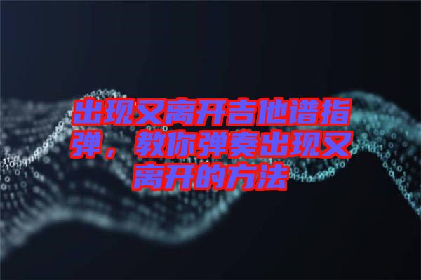 出現又離開吉他譜指彈，教你彈奏出現又離開的方法