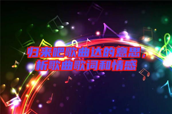 歸來吧歌曲達的意思，析歌曲歌詞和情感