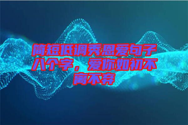 簡(jiǎn)短低調(diào)秀恩愛句子八個(gè)字,愛你如初不離不棄