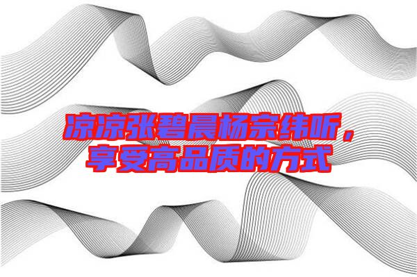 涼涼張碧晨楊宗緯聽,享受高品質的方式