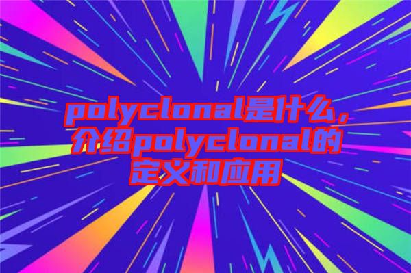 polyclonal是什么，介紹polyclonal的定義和應用