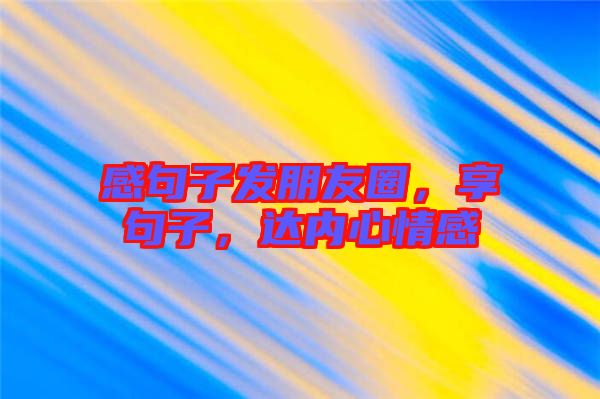 感句子發朋友圈，享句子，達內心情感