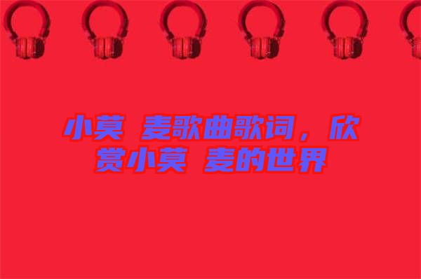 小莫騒麥歌曲歌詞,欣賞小莫騒麥的世界