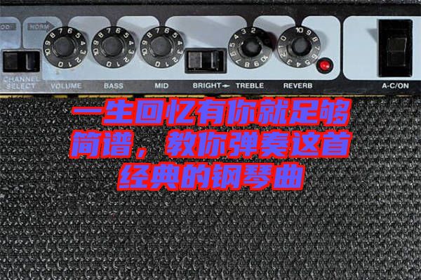 一生回憶有你就足夠簡譜,教你彈奏這首經(jīng)典的鋼琴曲