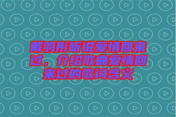 戴羽彤聽說愛情回來過,介紹歌曲愛情回來過的歌詞含義