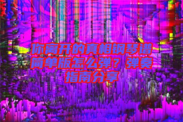 你離開的真相鋼琴譜簡單版怎么彈?彈奏指南分享