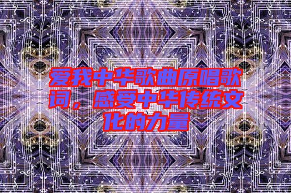 愛我中華歌曲原唱歌詞,感受中華傳統文化的力量