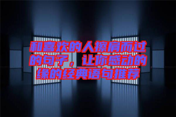 和喜歡的人擦肩而過的句子,讓你感動的緣的經典語句推薦