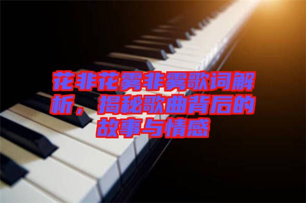 花非花霧非霧歌詞解析,揭秘歌曲背后的故事與情感