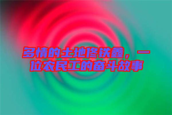 多情的土地佟鐵鑫,一位農民工的奮斗故事