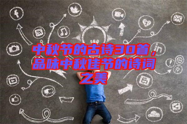 中秋節(jié)的古詩(shī)30首，品味中秋佳節(jié)的詩(shī)詞之美