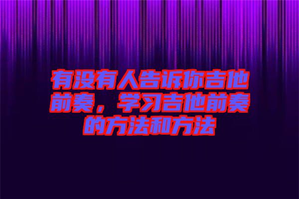 有沒(méi)有人告訴你吉他前奏,學(xué)習(xí)吉他前奏的方法和方法