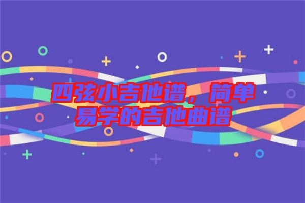 四弦小吉他譜,簡單易學的吉他曲譜