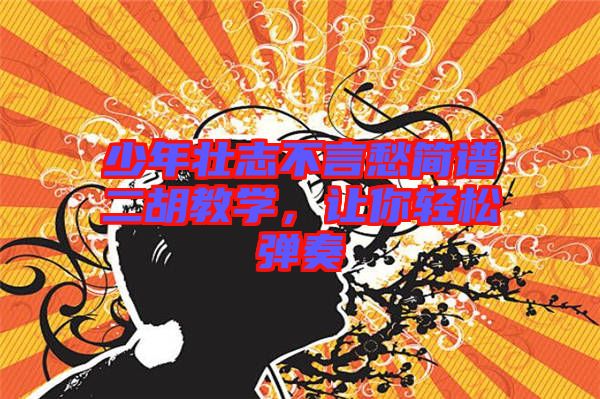 少年壯志不言愁簡譜二胡教學(xué),讓你輕松彈奏
