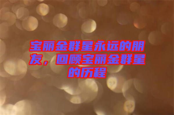 寶麗金群星永遠的朋友，回顧寶麗金群星的歷程