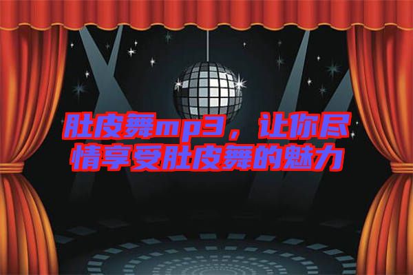 肚皮舞mp3,讓你盡情享受肚皮舞的魅力