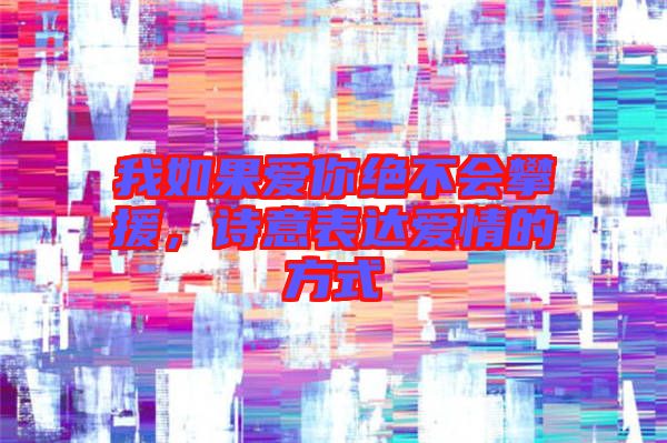 我如果愛你絕不會(huì)攀援,詩(shī)意表達(dá)愛情的方式