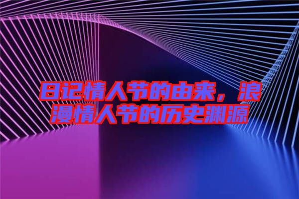 日記情人節的由來，浪漫情人節的歷史淵源