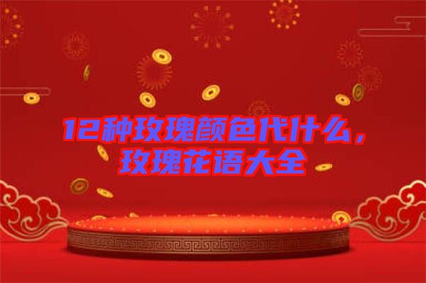 12種玫瑰顏色代什么,玫瑰花語大全