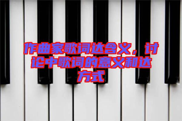 作曲家歌詞達(dá)含義,討論中歌詞的意義和達(dá)方式