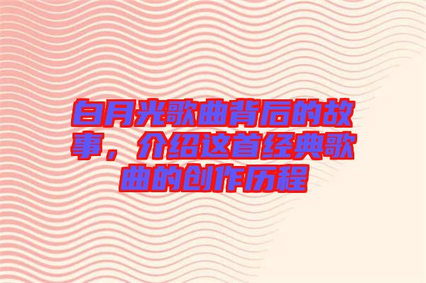 白月光歌曲背后的故事,介紹這首經典歌曲的創(chuàng)作歷程