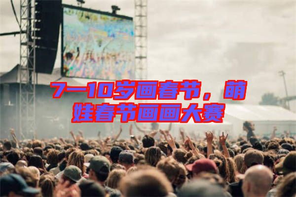 7一10歲畫春節，萌娃春節畫畫大賽