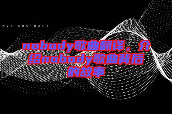 nobody歌曲翻譯,介紹nobody歌曲背后的故事