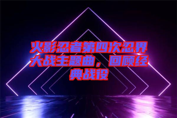 火影忍者第四次忍界大戰主題曲,回顧經典戰役