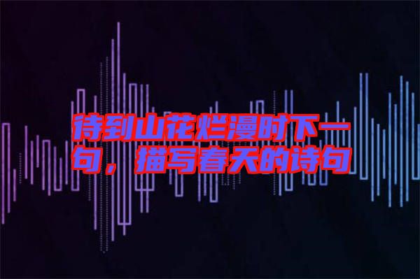 待到山花爛漫時下一句,描寫春天的詩句