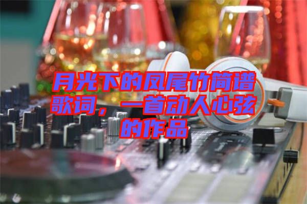 月光下的鳳尾竹簡譜歌詞，一首動人心弦的作品