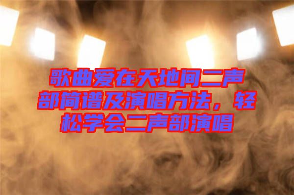 歌曲愛在天地間二聲部簡譜及演唱方法,輕松學會二聲部演唱