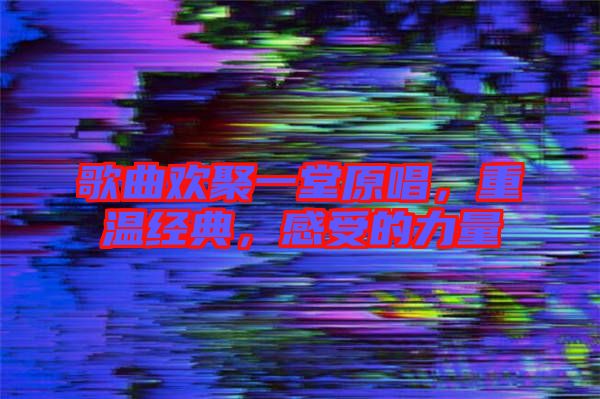 歌曲歡聚一堂原唱，重溫經典，感受的力量