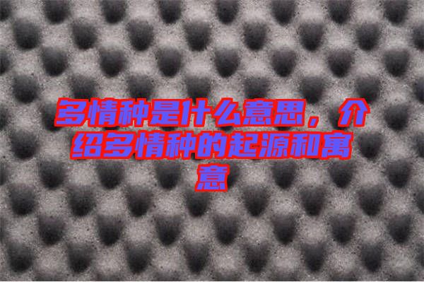 多情種是什么意思，介紹多情種的起源和寓意