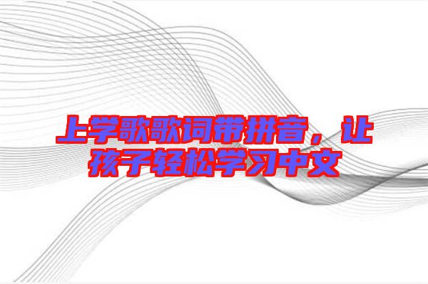 上學歌歌詞帶拼音,讓孩子輕松學習中文