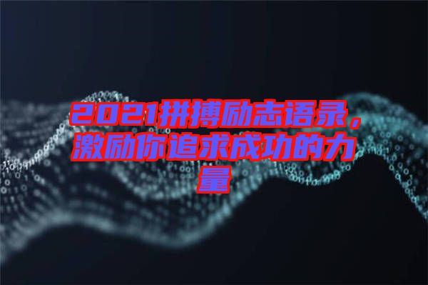 2021拼搏勵(lì)志語錄,激勵(lì)你追求成功的力量