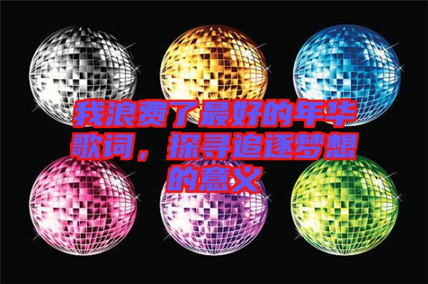 我浪費(fèi)了最好的年華歌詞,探尋追逐夢想的意義