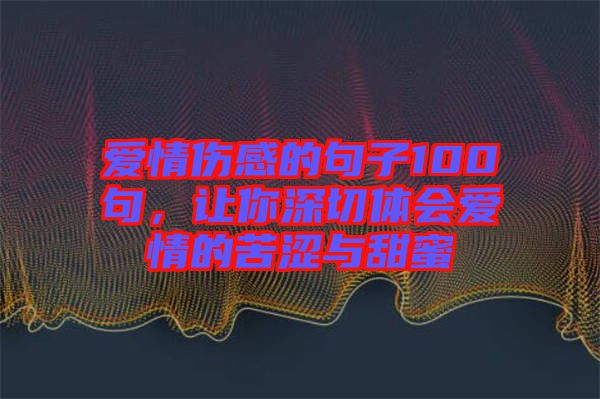 愛情傷感的句子100句,讓你深切體會愛情的苦澀與甜蜜