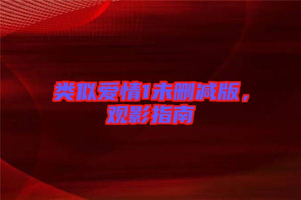 類似愛情1未刪減版，觀影指南