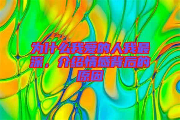 為什么我愛(ài)的人我最深,介紹情感背后的原因