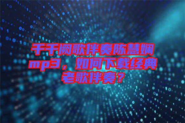 千千闕歌伴奏陳慧嫻mp3,如何下載經典老歌伴奏?