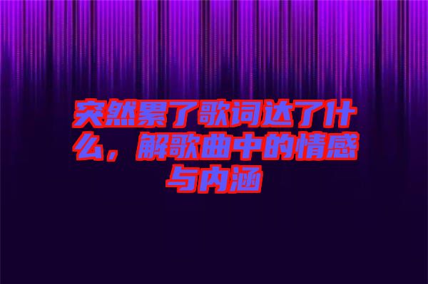 突然累了歌詞達了什么,解歌曲中的情感與內涵