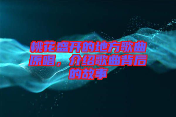 桃花盛開的地方歌曲原唱,介紹歌曲背后的故事